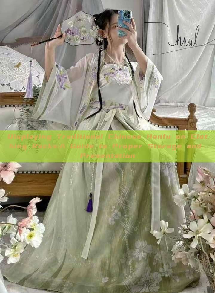Displaying Traditional Chinese Hanfu on Clothing Racks:A Guide to Proper Storage and Presentation Displaying Traditional Chinese Hanfu on Clothing Racks:A Guide to Proper Storage and Presentation