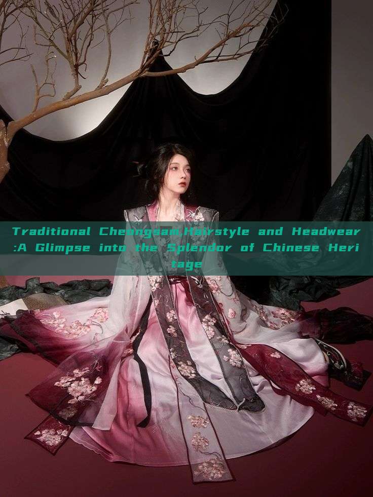 Traditional Cheongsam,Hairstyle and Headwear:A Glimpse into the Splendor of Chinese Heritage