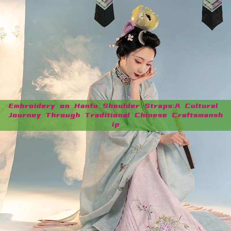 Embroidery on Hanfu Shoulder Straps:A Cultural Journey Through Traditional Chinese Craftsmanship Embroidery on Hanfu Shoulder Straps:A Cultural Journey Through Traditional Chinese Craftsmanship