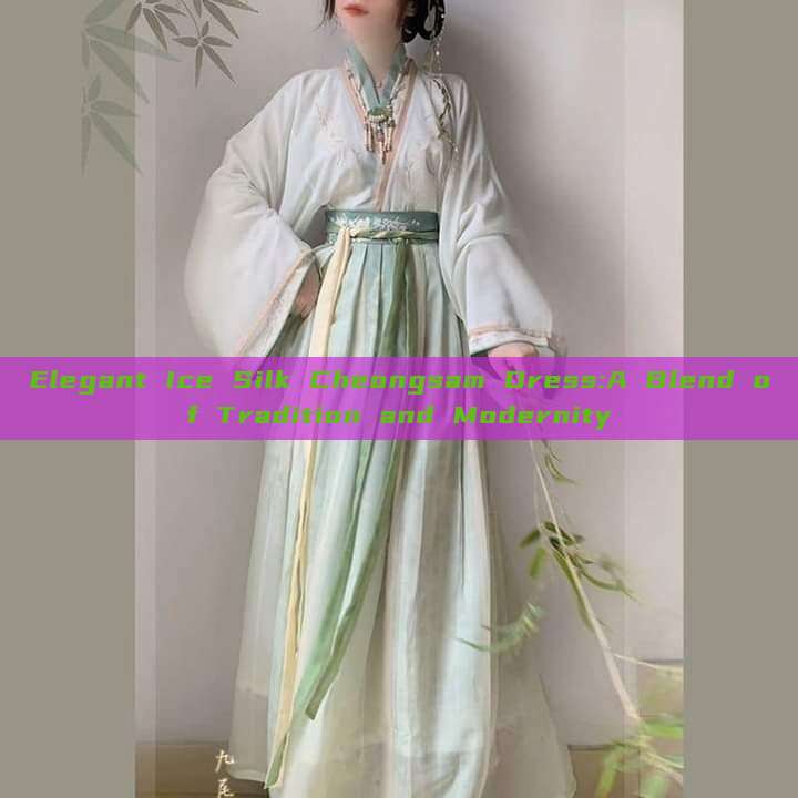 Elegant Ice Silk Cheongsam Dress:A Blend of Tradition and Modernity