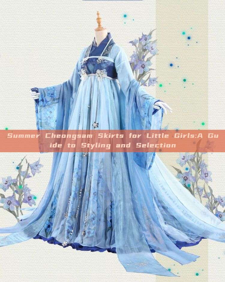 Summer Cheongsam Skirts for Little Girls:A Guide to Styling and Selection Summer Cheongsam Skirts for Little Girls:A Guide to Styling and Selection