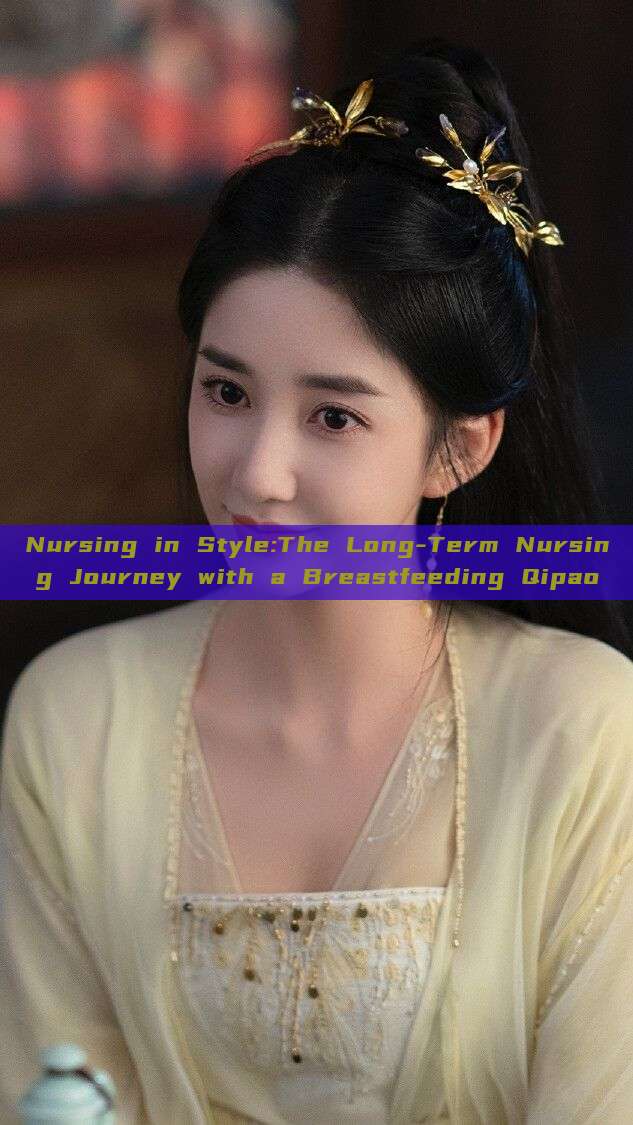 Nursing in Style:The Long-Term Nursing Journey with a Breastfeeding Qipao Nursing in Style:The Long-Term Nursing Journey with a Breastfeeding Qipao