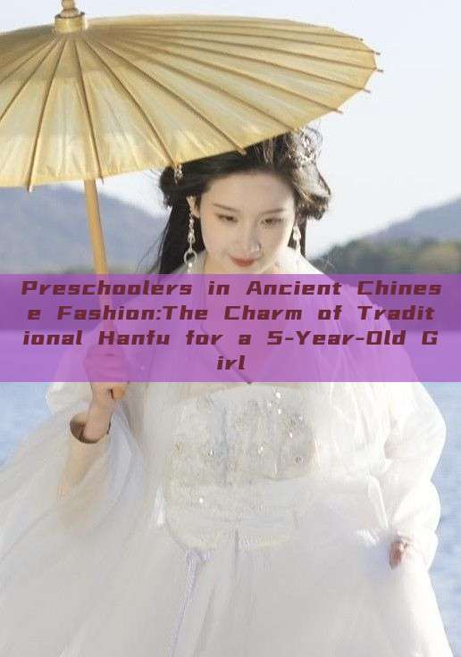 Preschoolers in Ancient Chinese Fashion:The Charm of Traditional Hanfu for a 5-Year-Old Girl Preschoolers in Ancient Chinese Fashion:The Charm of Traditional Hanfu for a 5-Year-Old Girl