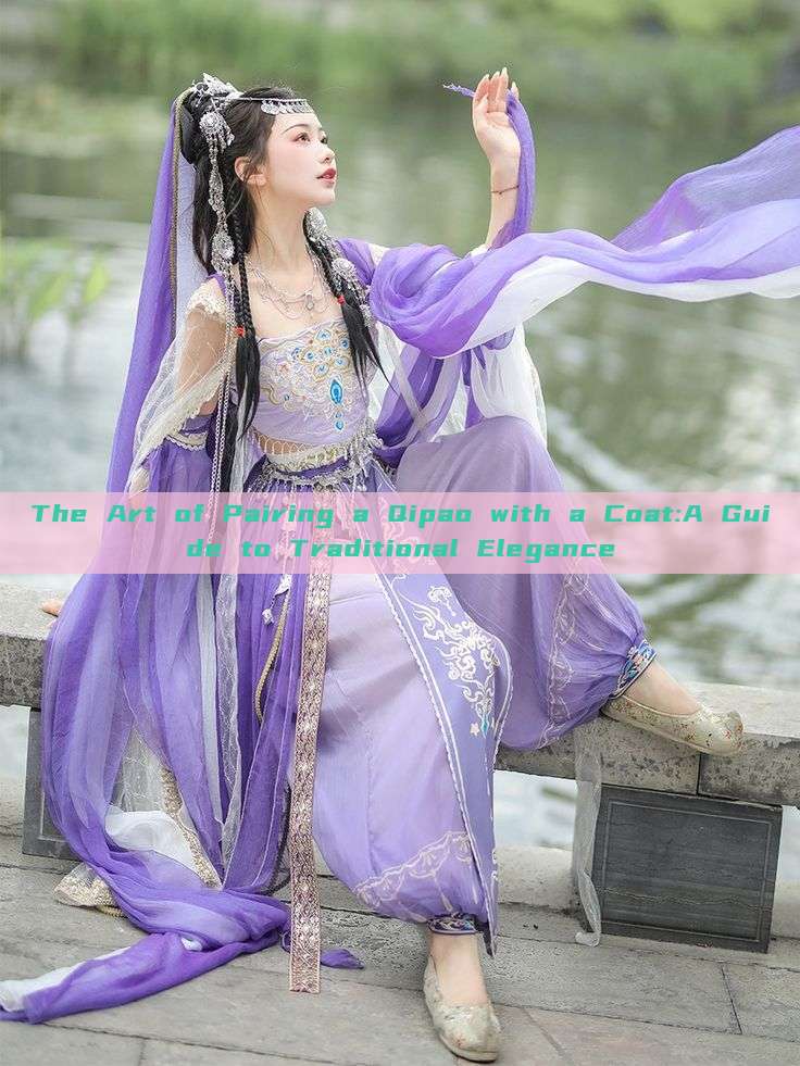 The Art of Pairing a Qipao with a Coat:A Guide to Traditional Elegance The Art of Pairing a Qipao with a Coat:A Guide to Traditional Elegance