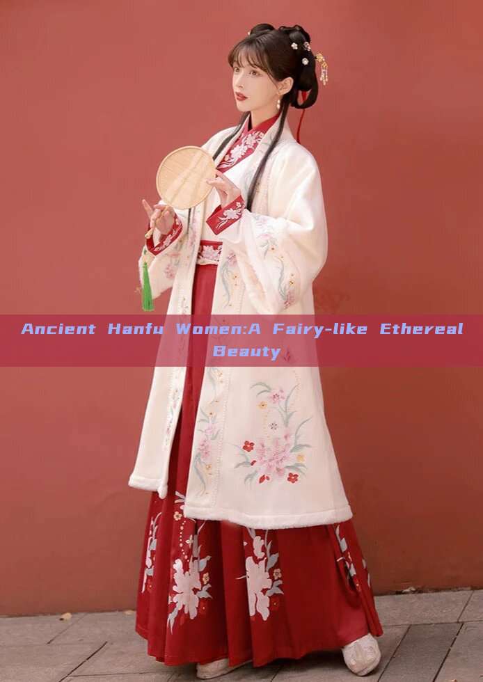 Ancient Hanfu Women:A Fairy-like Ethereal Beauty