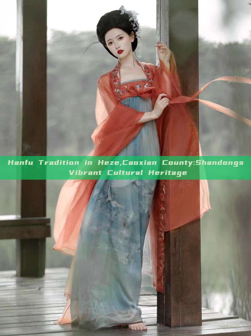 Hanfu Tradition in Heze,Caoxian County:Shandongs Vibrant Cultural Heritage Hanfu Tradition in Heze,Caoxian County:Shandongs Vibrant Cultural Heritage