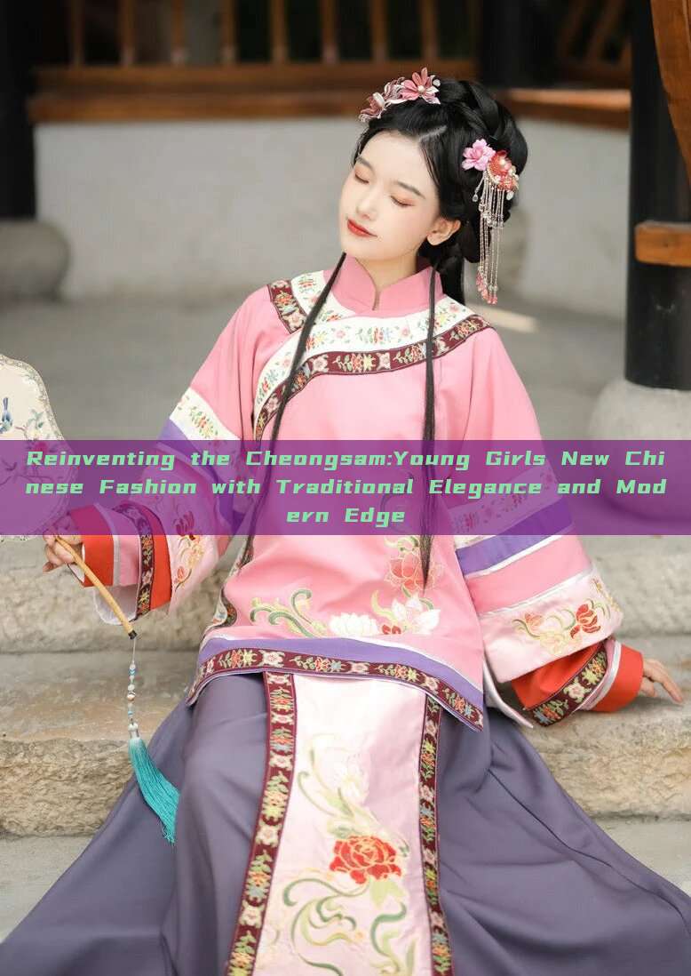 Reinventing the Cheongsam:Young Girls New Chinese Fashion with Traditional Elegance and Modern Edge Reinventing the Cheongsam:Young Girls New Chinese Fashion with Traditional Elegance and Modern Edge