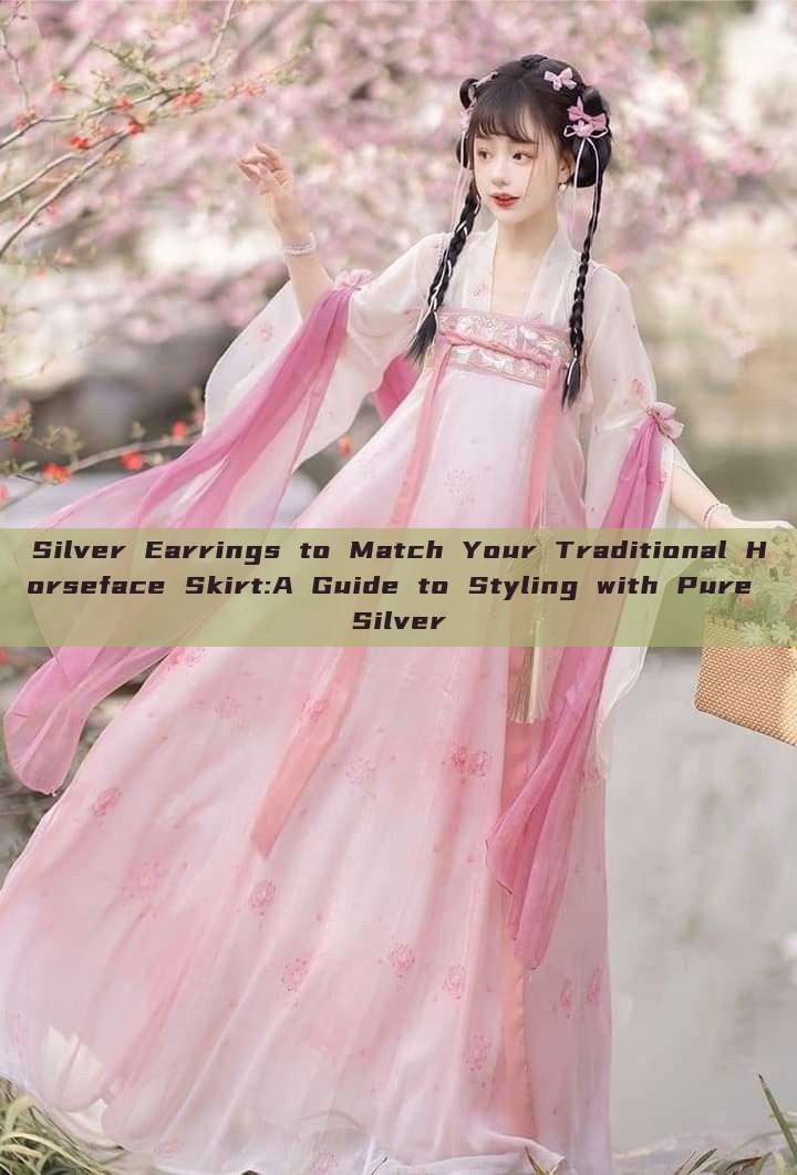 Silver Earrings to Match Your Traditional Horseface Skirt:A Guide to Styling with Pure Silver